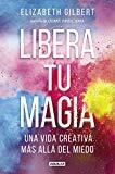 Libera tu magia: Una vida creativa más allá del miedo