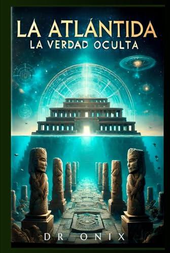 LA ATLÁNTIDA: LA VERDAD OCULTA: Descubre lo que la ciencia y la espiritualidad revelan sobre la civilización perdida más avanzada de la historia, ¡SIN ... (Atlantida y Lemuria)