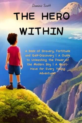 THE HERO WITHIN: Bravery, Fortitude and Self-Discovery | A Guide to Unleashing the Power of the Modern Boy | A Must-Have for Every Young Adventurer