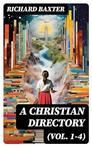 A Christian Directory (Vol. 1-4): Enriched edition. A Body of Practical Divinity and Cases of Conscience: Ethics, Economics, Ecclesiastics & Politics