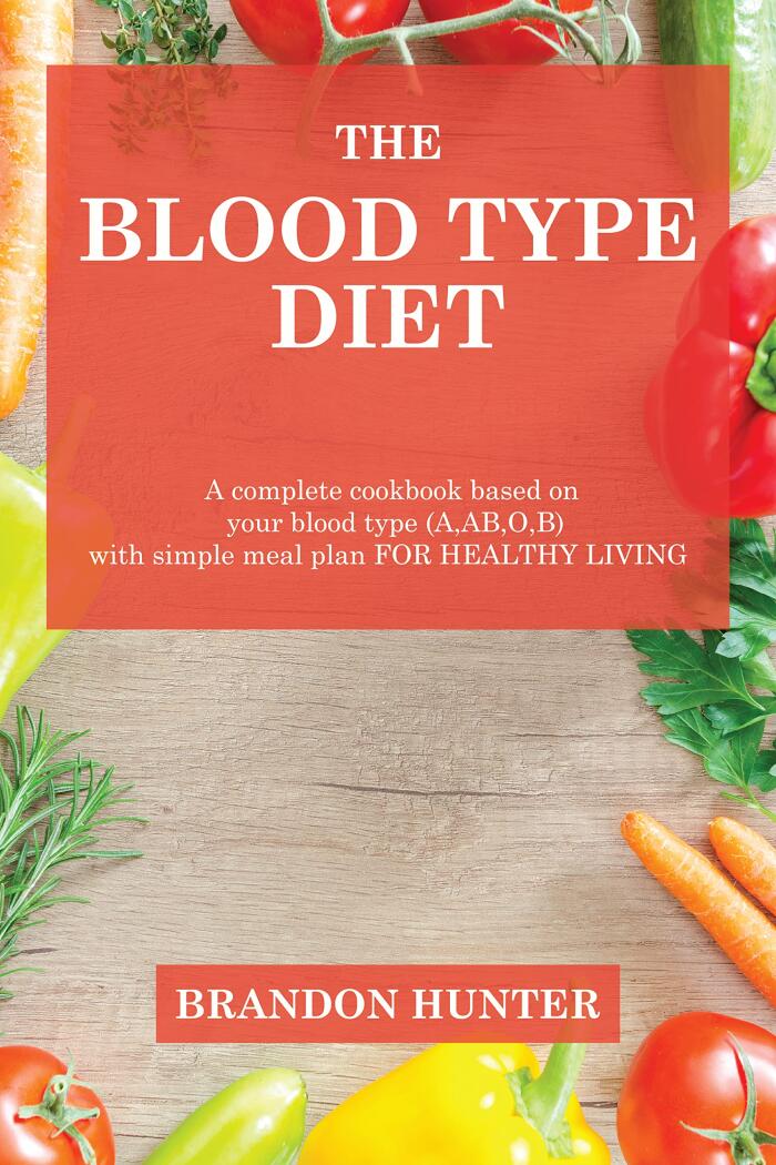 The blood type diet: A complete cookbook based on your blood type (A,AB,O,B) with simple meal plan FOR HEALTHY LIVING