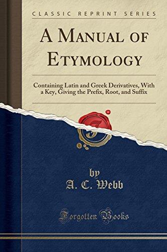 A Manual of Etymology: Containing Latin and Greek Derivatives, With a Key, Giving the Prefix, Root, and Suffix