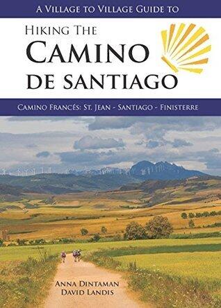 A Village to Village Guide to Hiking the Camino De Santiago: Camino Frances: St Jean - Santiago - Finisterre