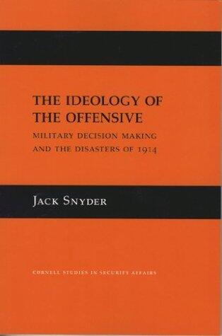 The Ideology of the Offensive: Military Decision Making and the Disasters of 1914