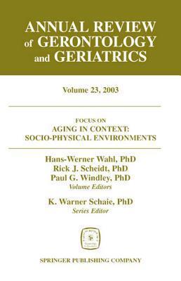 Annual Review of Gerontology and Geriatrics, Volume 23, 2003: Aging in Context: Socio-Physical Environments
