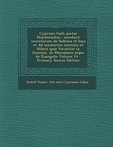Cypriani Galli poetae Heptateuchos: accedunt incentorum de Sodoma et Iona et Ad senatorem carmina et Hilarii quae feruntur in Genesin, de Maccabaeis atque de Euangelio Volume 24