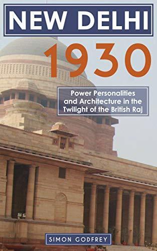New Delhi 1930: Power, Personalities and Architecture in the twilight of the British Raj
