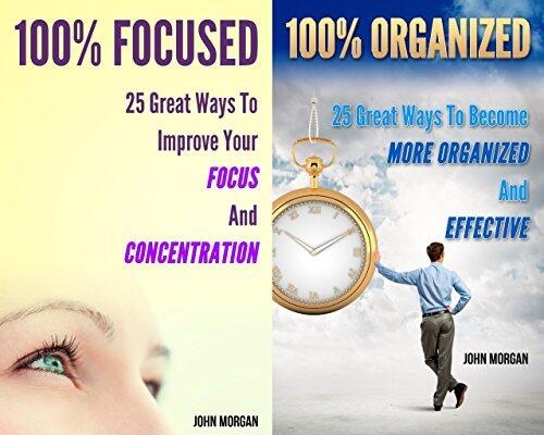 100% Focused and Organized (2in1): 50 Great Ways To Improve Your Focus And Concentration And Become More Organized And Effective