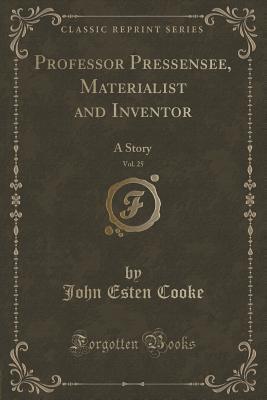 Professor Pressensee, Materialist and Inventor, Vol. 25 (Classic Reprint): A Story