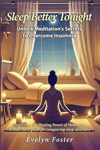 Sleep Better Tonight: Unlock Meditation's Secrets to Overcome Insomnia: Experience the Healing Power of Meditation: A must-have guide for conquering sleep disorders.