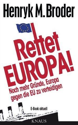 Rettet Europa! Noch mehr Gründe, Europa gegen die EU zu verteidigen: E-Book aktuell - Eine Nachschrift zu "Die letzten Tage Europas - Wie wir eine gute Idee versenken"
