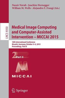 Medical Image Computing and Computer-Assisted Intervention -- MICCAI 2015: 18th International Conference, Munich, Germany, October 5-9, 2015, ... II