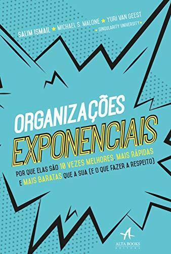 Organizações exponenciais: Por que elas são 10 vezes melhores, mais rápidas e mais baratas que a sua (e o que fazer a respeito)