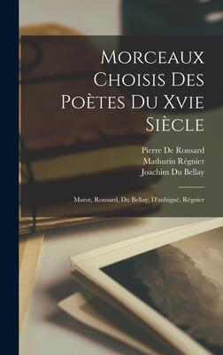 Morceaux Choisis Des Poètes Du Xvie Siècle: Marot, Ronsard, Du Bellay, D'aubigné, Régnier