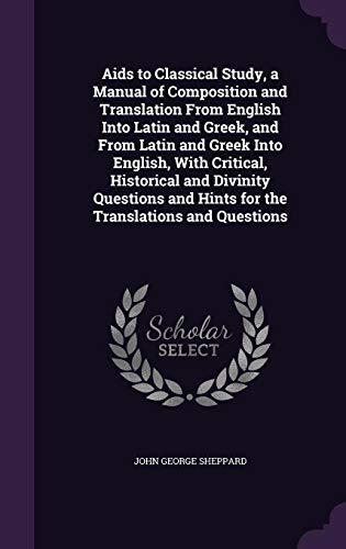 Aids to Classical Study, a Manual of Composition and Translation From English Into Latin and Greek, and From Latin and Greek Into English, With ... and Hints for the Translations and Questions