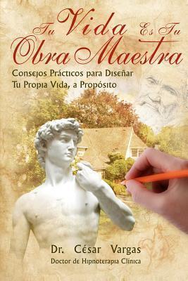 Tu Vida Es Tu Obra Maestra: Consejos practicos para disenar tu propia vida, a proposito