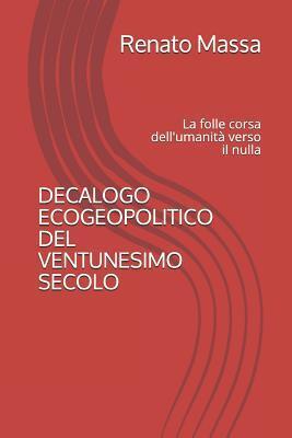 DECALOGO ECOGEOPOLITICO DEL VENTUNESIMO SECOLO: La folle corsa dell'umanità verso il nulla (Saggi politico-sociali)