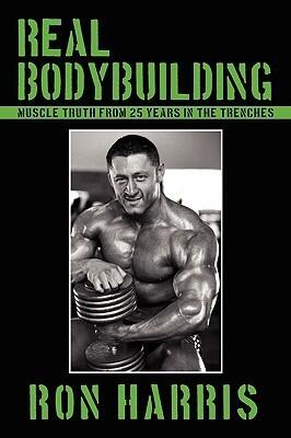 Real Bodybuilding: Muscle Truth from 25 Years in the Trenches