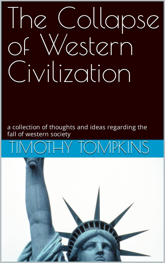 The Collapse of Western Civilization : a collection of thoughts and ideas regarding the fall of western society