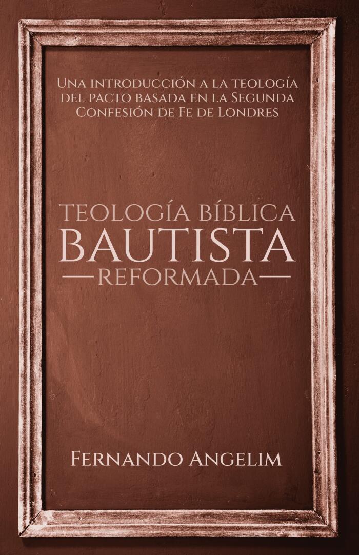 Teología Bíblica Bautista Reformada: Una introducción a la teología del pacto basada en la Confesión de Fe Bautista de Londres