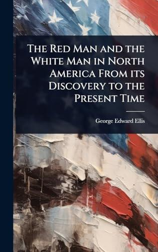 The Red Man and the White Man in North America From its Discovery to the Present Time