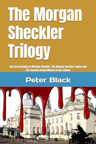 The Morgan Sheckler Trilogy: The Assassination of Morgan Sheckler, The Morgan Sheckler Legacy and The Swansea Arena Murder in one volume