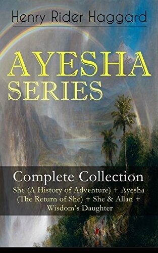 AYESHA SERIES – Complete Collection: She (A History of Adventure) + Ayesha (The Return of She) + She & Allan + Wisdom's Daughter: The Story about the Lost ... Ayesha or "She-who-must-be-obeyed"