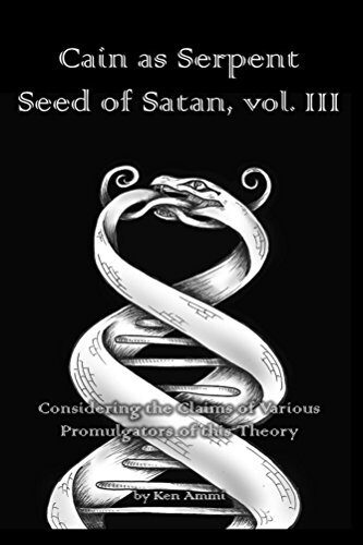 Cain as Serpent Seed of Satan, vol. III: Considering the Claims of Various Promulgators of this Theory
