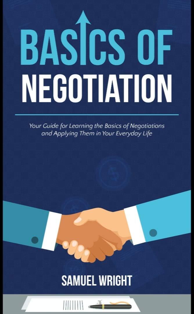 Basics of Negotiation: Your Guide for Learning the Basics of Negotiations and Applying Them in Your Everyday Life