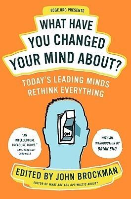 What Have You Changed Your Mind About?: Today's Leading Minds Rethink Everything