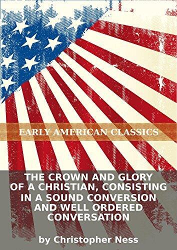 The crown and glory of a Christian, consisting in a sound conversion and well ordered conversation