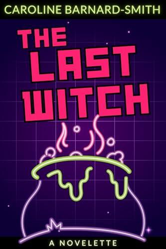 The Last Witch: A sci-fi fantasy novelette about witches, dystopian tech, and the slow death of Real Magick