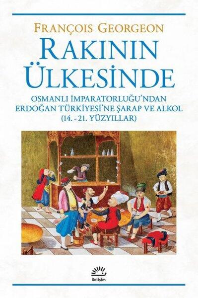 Rakının Ülkesinde: Osmanlı İmparatorluğu'ndan Erdoğan Türkiyesi'ne Şarap ve Alkol