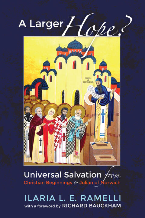 A Larger Hope? (Volume 1): Universal Salvation from Christian Beginnings to Julian of Norwich