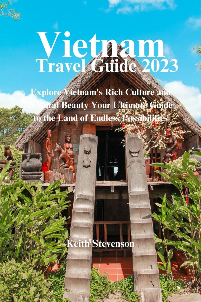Vietnam Travel Guide 2023: Explore Vietnam's Rich Culture and Natural Beauty Your Ultimate Guide to the Land of Endless Possibilities