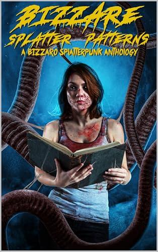 Bizzare Splatter Patterns: A Bizzaro Splatter Anthology