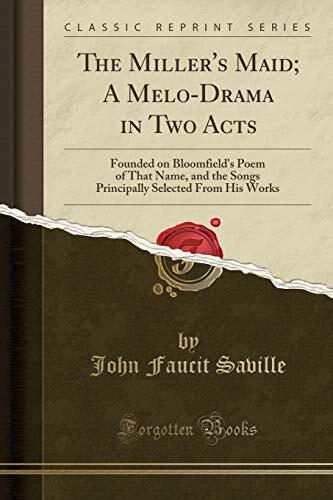 The Miller's Maid; A Melo-Drama in Two Acts: Founded on Bloomfield's Poem of That Name, and the Songs Principally Selected From His Works