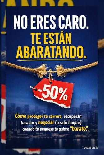 No eres caro. Te están abaratando: Cómo proteger tu carrera, recuperar tu valor y negociar (o salir limpio) cuando tu empresa te quiere "barato".