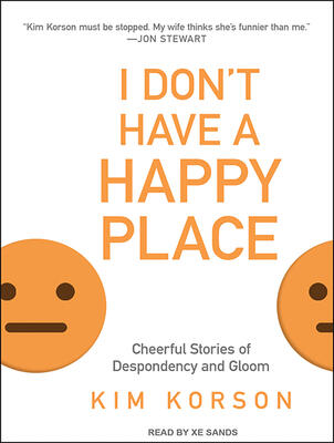 I Don't Have a Happy Place: Cheerful Stories of Despondency and Gloom