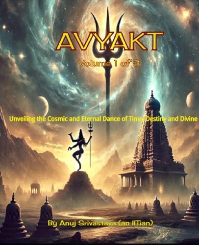 Avyakta-Unveiling the Cosmic & Eternal Dance of Time, Destiny, and Divine: Volume 1 of 3: Tales that connect to your life. Mysticism Redefined.