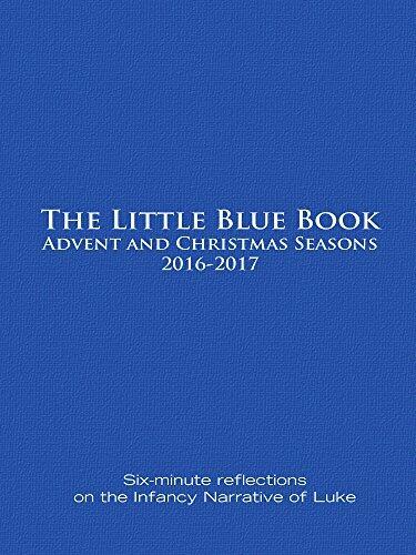 The Little Blue Book Advent and Christmas Seasons 2016-2017: Six-minute reflections on the Infancy Narrative of Luke
