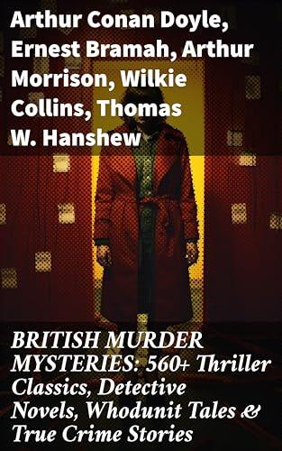 BRITISH MURDER MYSTERIES: 560+ Thriller Classics, Detective Novels, Whodunit Tales & True Crime Stories: Unraveling British Crime: Classic Detective Novels & True Crime Stories