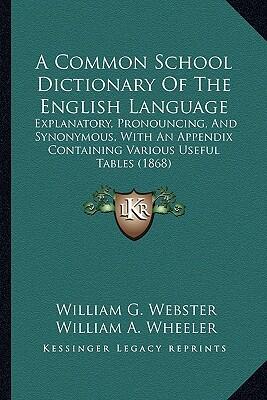 A Common School Dictionary Of The English Language: Explanatory, Pronouncing, And Synonymous, With An Appendix Containing Various Useful Tables
