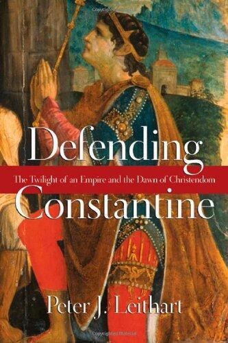Defending Constantine: The Twilight of an Empire and the Dawn of Christendom