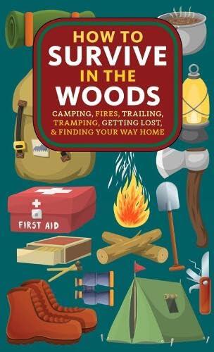 How to Survive in the Woods: Camping, Fires, Trailing, Tramping, Getting Lost, and Finding Your Way Home