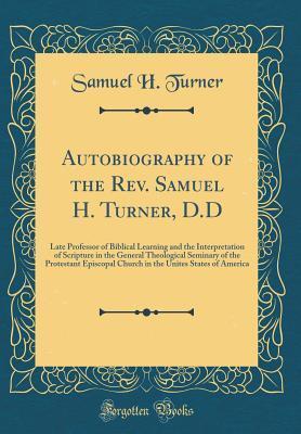Autobiography of the Rev. Samuel H. Turner, D.D: Late Professor of Biblical Learning and the Interpretation of Scripture in the General Theological Seminary of the Protestant Episcopal Church in the U