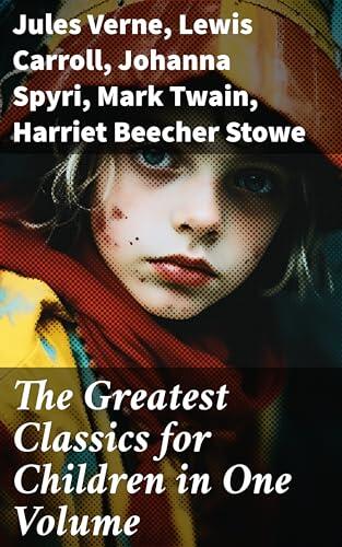 The Greatest Classics for Children in One Volume: 1400+ Novels, Stories, Tales of Magic, Adventure, Fairytales & Legends