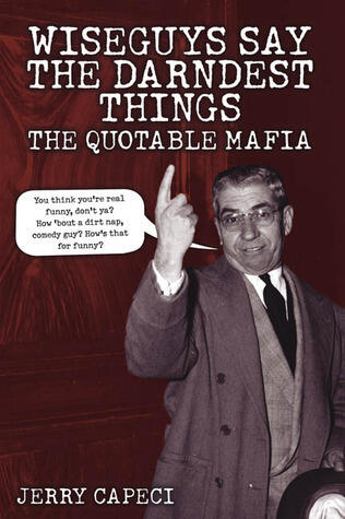 Wiseguys Say the Darndest Things: The Quotable Mafia