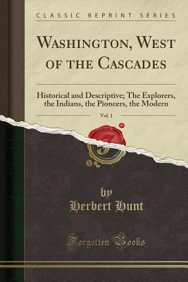 Washington, West of the Cascades, Vol. 1: Historical and Descriptive; The Explorers, the Indians, the Pioneers, the Modern