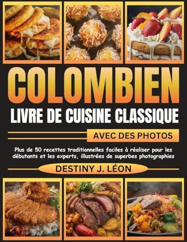 COLOMBIEN LIVRE DE CUISINE CLASSIQUE AVEC DES PHOTOS: Plus de 50 recettes traditionnelles faciles à réaliser pour les débutants et les experts, illustrées ... FOR BEGINNERS t. 7)